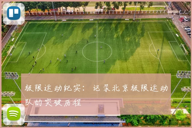 极限运动纪实：记录北京极限运动队的突破历程